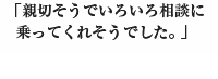 親切そうでいろいろ相談に乗ってくれそうでした。
